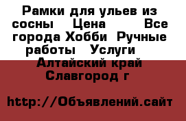 Рамки для ульев из сосны. › Цена ­ 15 - Все города Хобби. Ручные работы » Услуги   . Алтайский край,Славгород г.